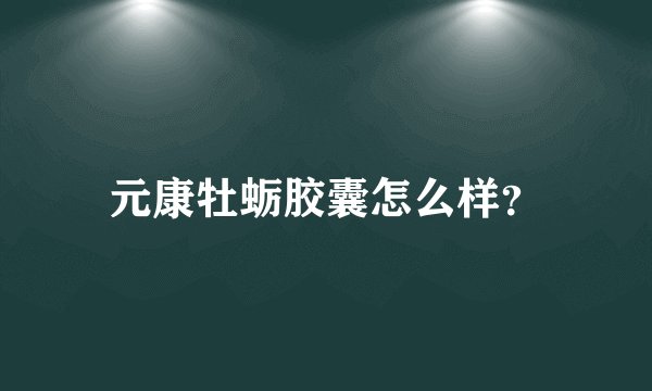 元康牡蛎胶囊怎么样？