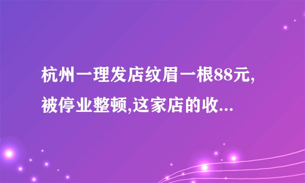 杭州一理发店纹眉一根88元,被停业整顿,这家店的收费是否合理?