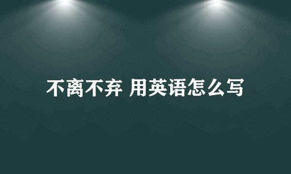 不离不弃 用英语怎么写