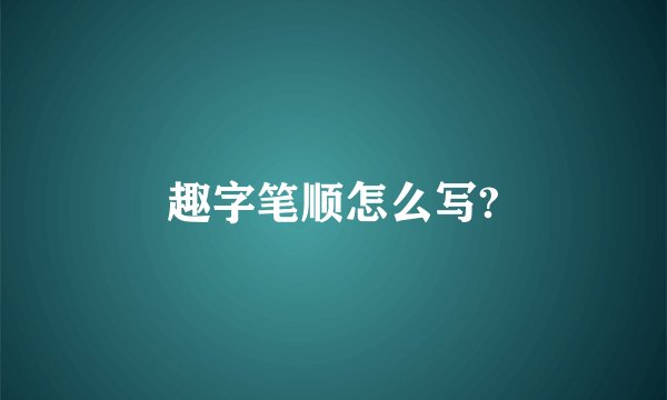 趣字笔顺怎么写?