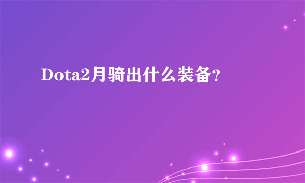 Dota2月骑出什么装备？