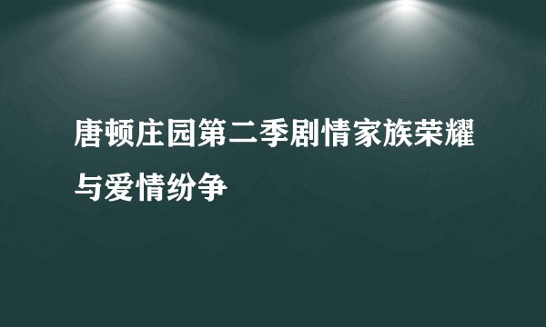 唐顿庄园第二季剧情家族荣耀与爱情纷争