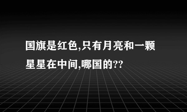 国旗是红色,只有月亮和一颗星星在中间,哪国的??