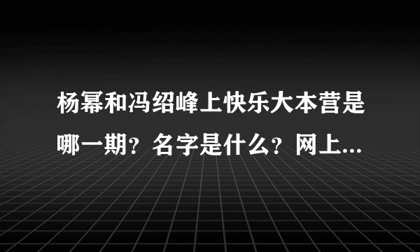 杨幂和冯绍峰上快乐大本营是哪一期？名字是什么？网上可以搜到吗？