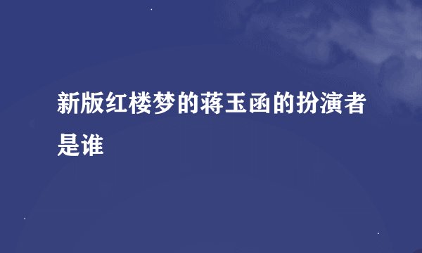 新版红楼梦的蒋玉函的扮演者是谁