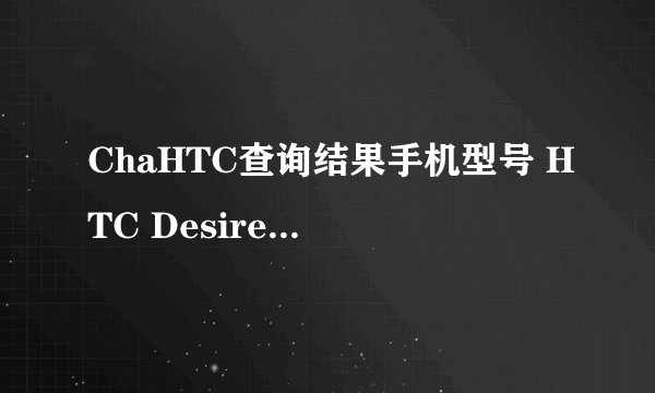 ChaHTC查询结果手机型号 HTC Desire HD (手机参数介绍) IMEI码 356812045384771 SN码 SH15BRX03969 出厂时