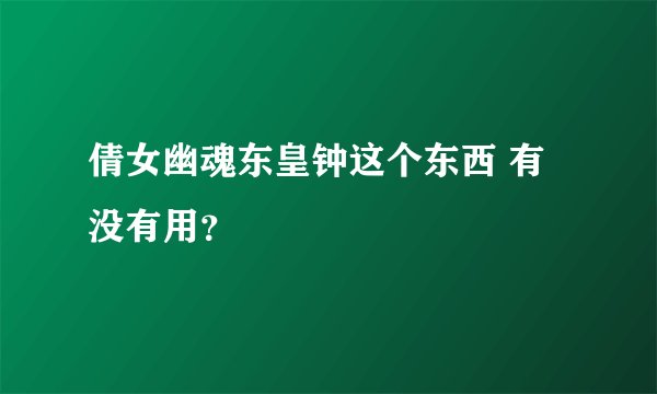 倩女幽魂东皇钟这个东西 有没有用？