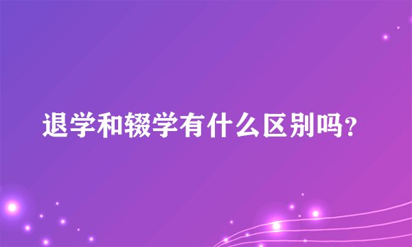 退学和辍学有什么区别吗？