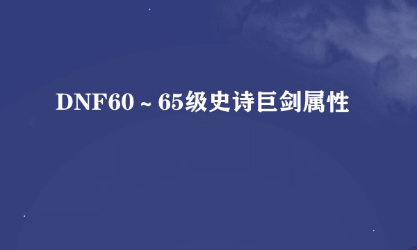 DNF60～65级史诗巨剑属性