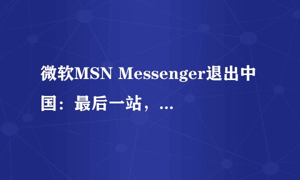 微软MSN Messenger退出中国：最后一站，中国再见？