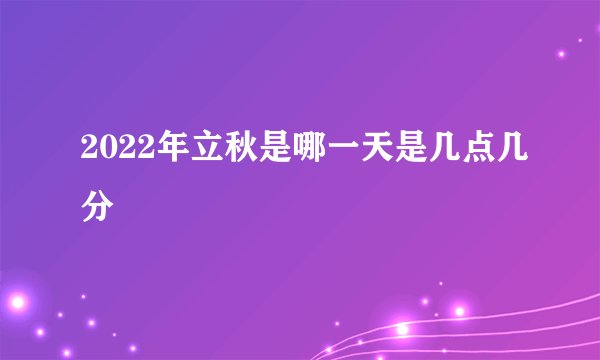 2022年立秋是哪一天是几点几分