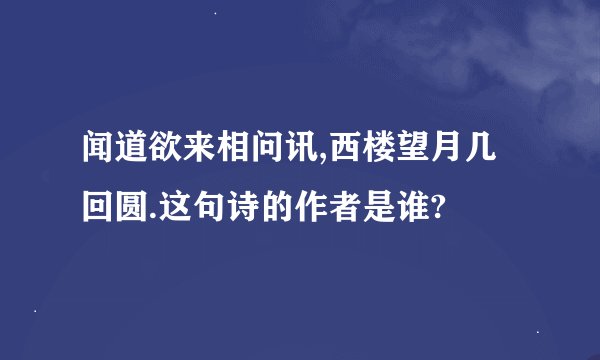 闻道欲来相问讯,西楼望月几回圆.这句诗的作者是谁?