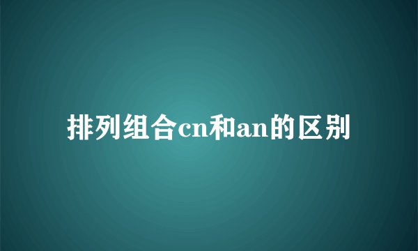 排列组合cn和an的区别