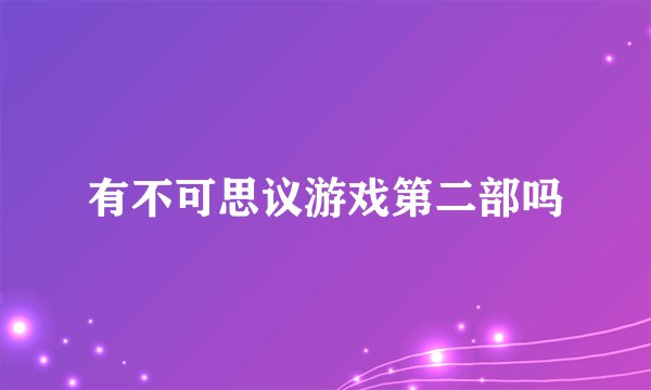 有不可思议游戏第二部吗