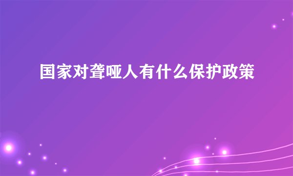 国家对聋哑人有什么保护政策