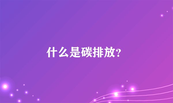 什么是碳排放？