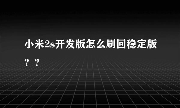 小米2s开发版怎么刷回稳定版？？