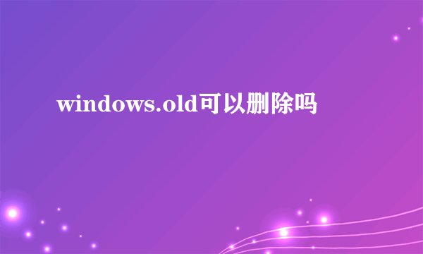 windows.old可以删除吗