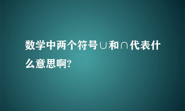 数学中两个符号∪和∩代表什么意思啊?