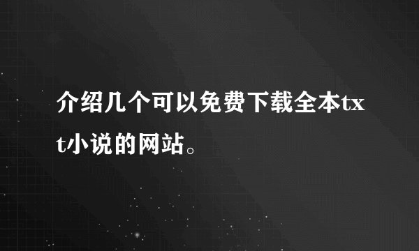 介绍几个可以免费下载全本txt小说的网站。