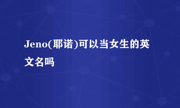 Jeno(耶诺)可以当女生的英文名吗