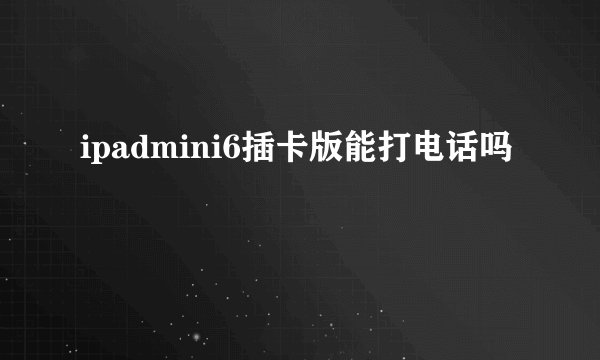 ipadmini6插卡版能打电话吗