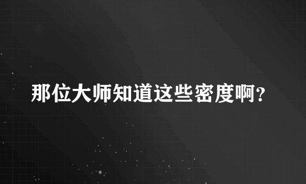 那位大师知道这些密度啊？