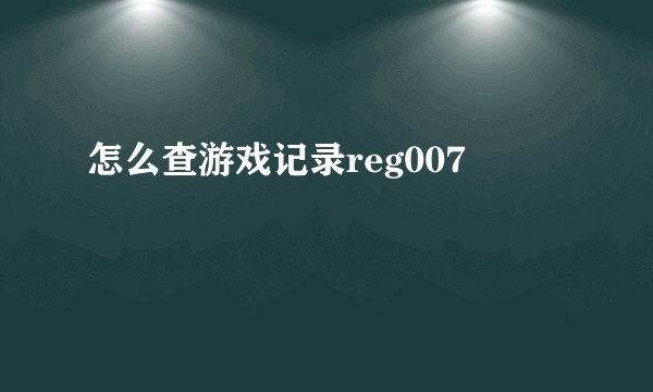 怎么查游戏记录reg007