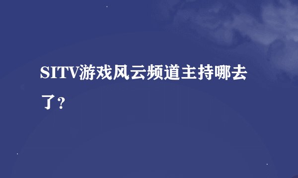 SITV游戏风云频道主持哪去了？