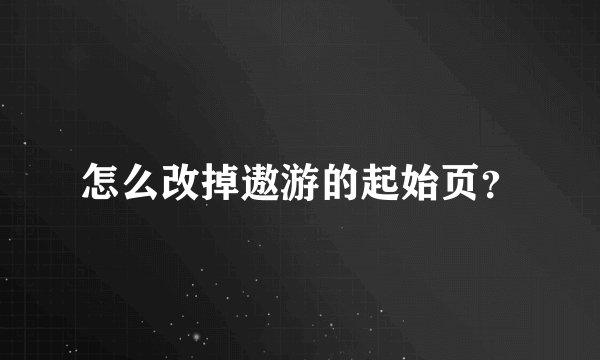 怎么改掉遨游的起始页？