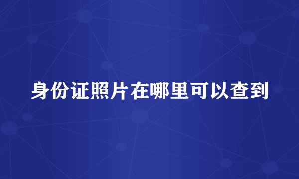 身份证照片在哪里可以查到