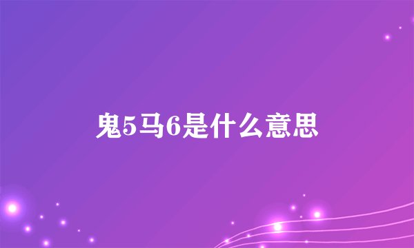 鬼5马6是什么意思