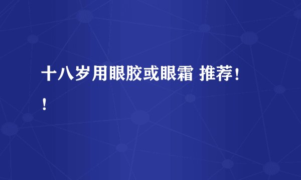 十八岁用眼胶或眼霜 推荐！！