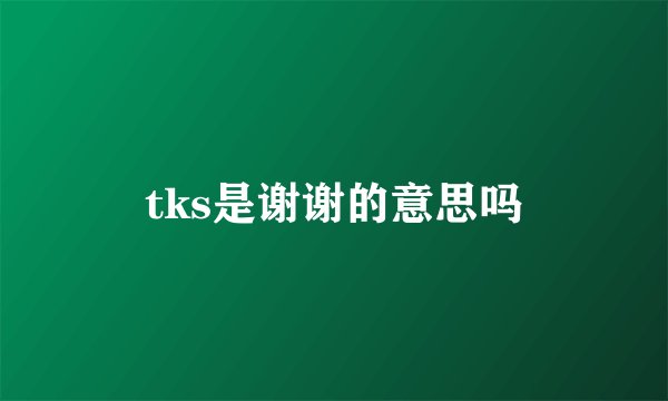 tks是谢谢的意思吗