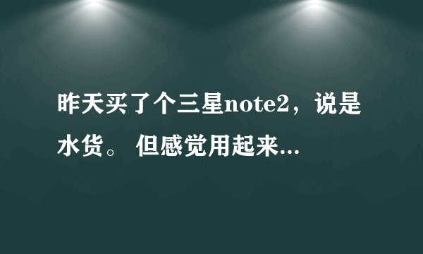 昨天买了个三星note2，说是水货。 但感觉用起来，网速不给力，帮忙查下销售地和生产日期