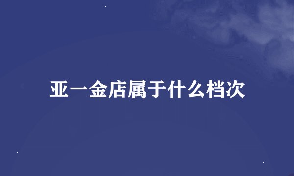 亚一金店属于什么档次