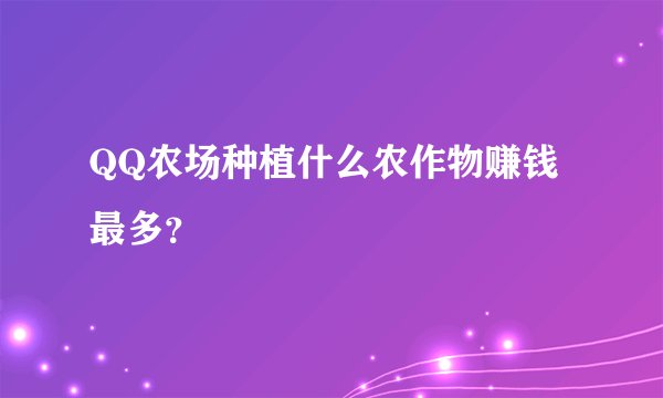 QQ农场种植什么农作物赚钱最多？