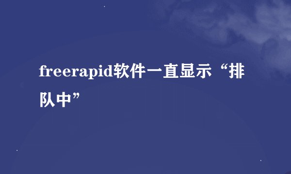 freerapid软件一直显示“排队中”