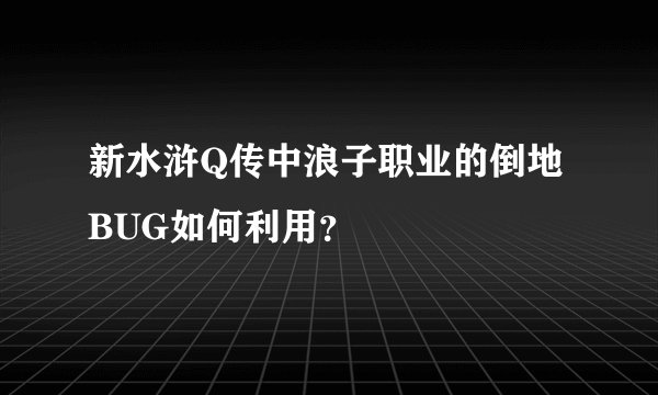 新水浒Q传中浪子职业的倒地BUG如何利用？