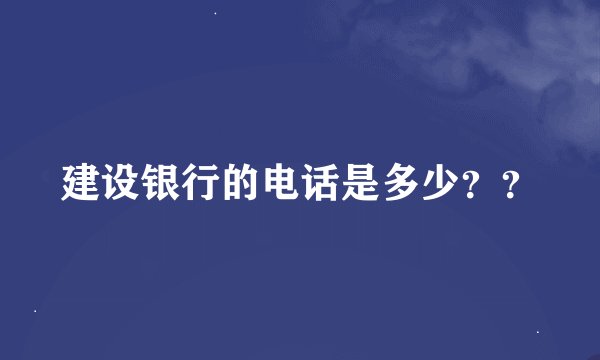 建设银行的电话是多少？？