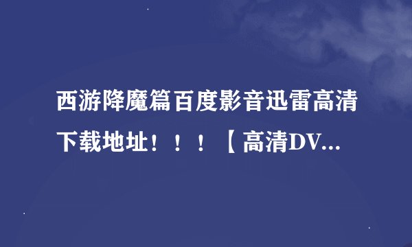 西游降魔篇百度影音迅雷高清下载地址！！！【高清DVD-RMVB.国语】