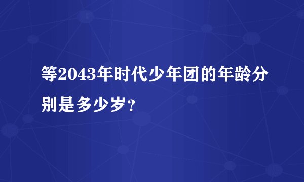 等2043年时代少年团的年龄分别是多少岁？