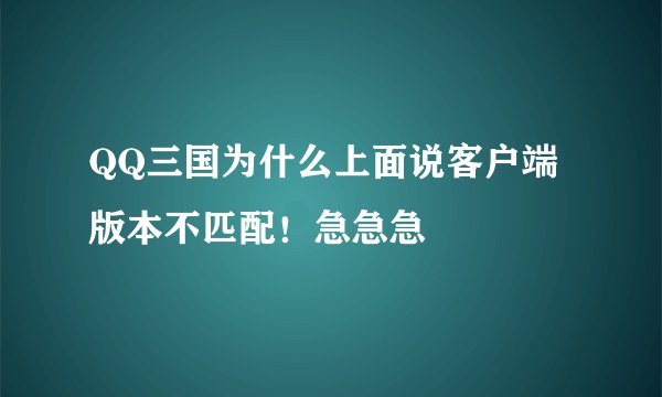 QQ三国为什么上面说客户端版本不匹配！急急急