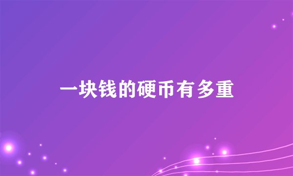 一块钱的硬币有多重
