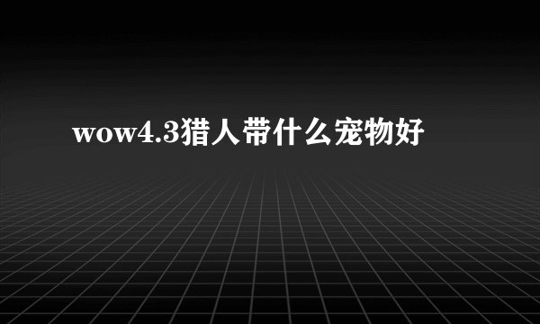 wow4.3猎人带什么宠物好