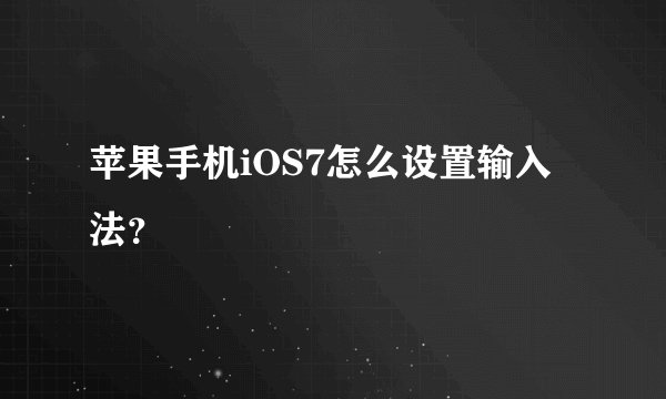 苹果手机iOS7怎么设置输入法？