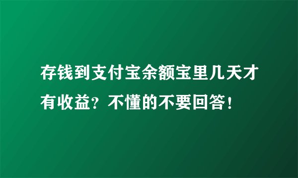 存钱到支付宝余额宝里几天才有收益？不懂的不要回答！