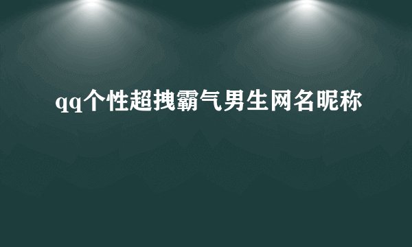 qq个性超拽霸气男生网名昵称