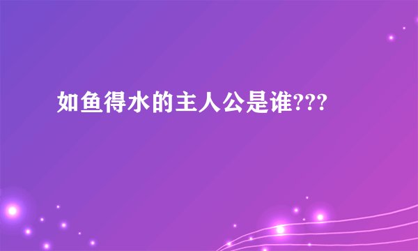 如鱼得水的主人公是谁???