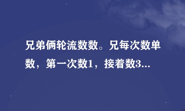兄弟俩轮流数数。兄每次数单数，第一次数1，接着数3，5，7，9，11，13，15。弟每次数双数，第一次数2，